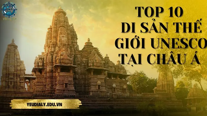 Top 10 di sản thế giới UNESCO tại Châu Á nổi bật nhất