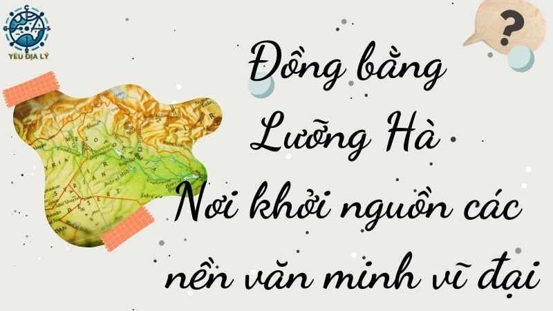 Đồng bằng Lưỡng Hà - Nơi khởi nguồn các nền văn minh vĩ đại