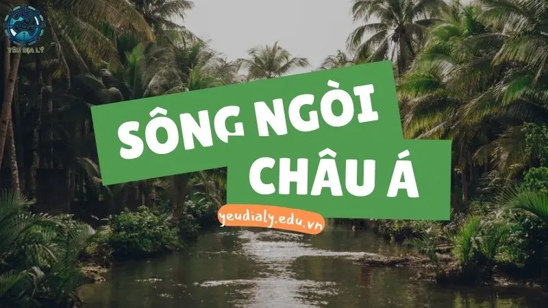 Khám phá đặc điểm của hệ thống sông ngòi Châu Á 