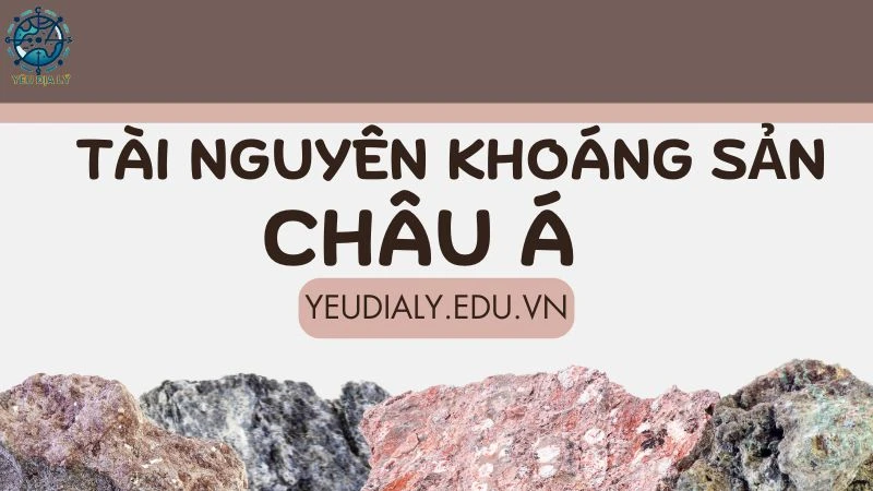 Tìm hiểu về nguồn tài nguyên khoáng sản Châu Á