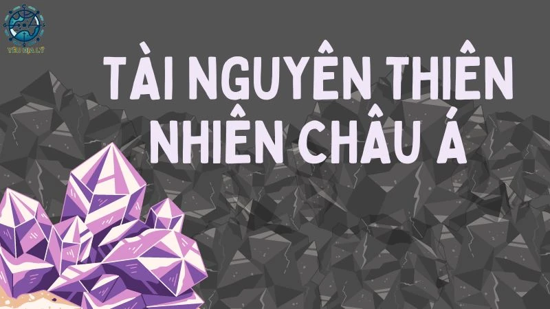 Tài nguyên thiên nhiên Châu Á - Phong phú và đa dạng