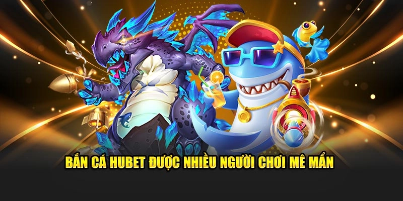 Bắn cá Hubet được nhiều người chơi mê mẩn