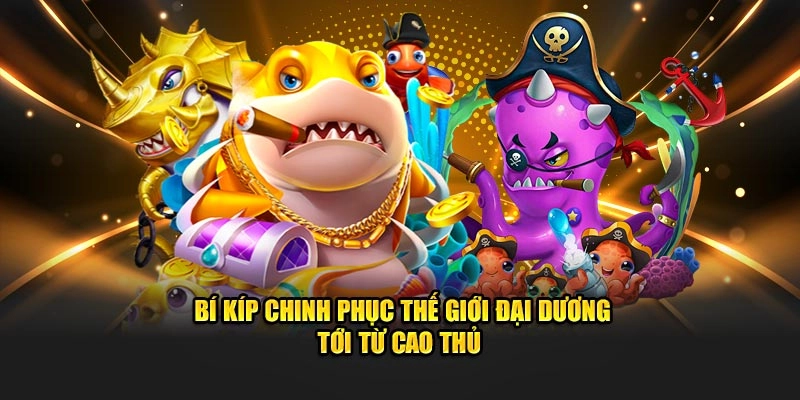 Bí kíp chinh phục thế giới đại dương tới từ cao thủ 