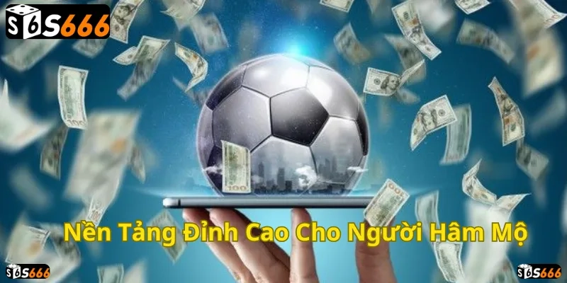 Nền tảng đỉnh cao cho người hâm mộ