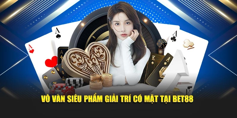 Vô vàn siêu phẩm giải trí có mặt tại Bet88