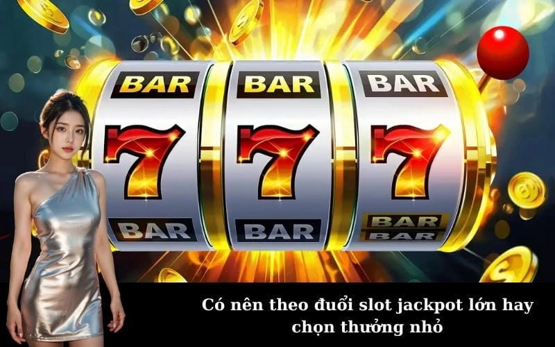 Có nên theo đuổi slot jackpot lớn hay chọn thưởng nhỏ