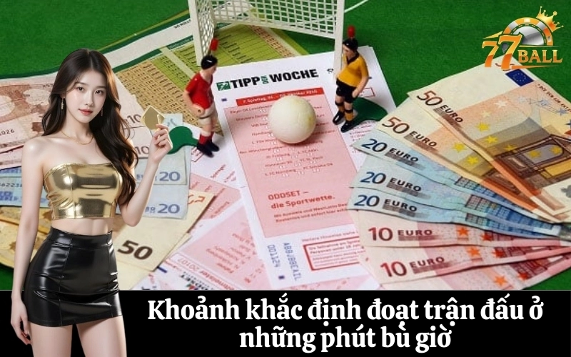 Khoảnh khắc định đoạt trận đấu ở những phút bù giờ