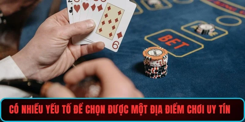 Có nhiều yếu tố để chọn được một địa điểm chơi uy tín