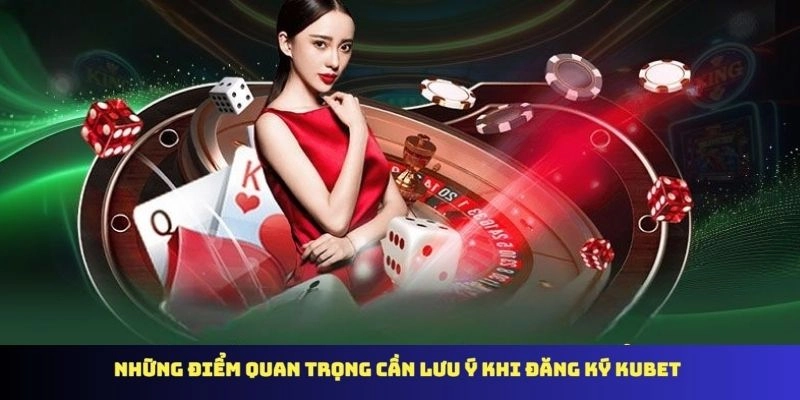 Những điểm quan trọng cần lưu ý khi đăng ký KUBET