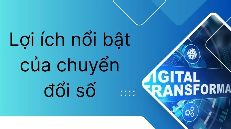 Lợi ích nổi bật của chuyển đổi số