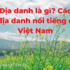 Địa danh là gì? Phân loại và Ý nghĩa trong đời sống và pháp lý