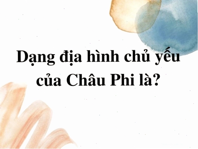 Dạng địa hình chủ yếu của Châu Phi