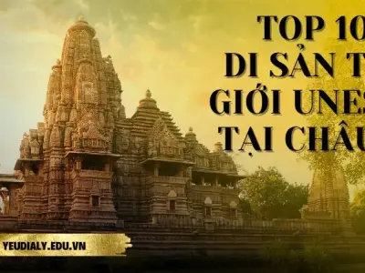 Top 10 di sản thế giới UNESCO tại Châu Á nổi bật nhất