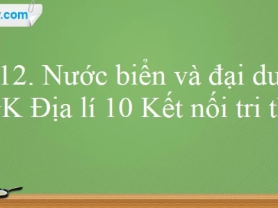 Nước biển và đại dương: Tìm hiểu kiến thức Địa lý 10 bài 12