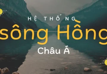 Tìm hiểu vai trò và tầm quan trọng hệ thống sông Hồng Châu Á